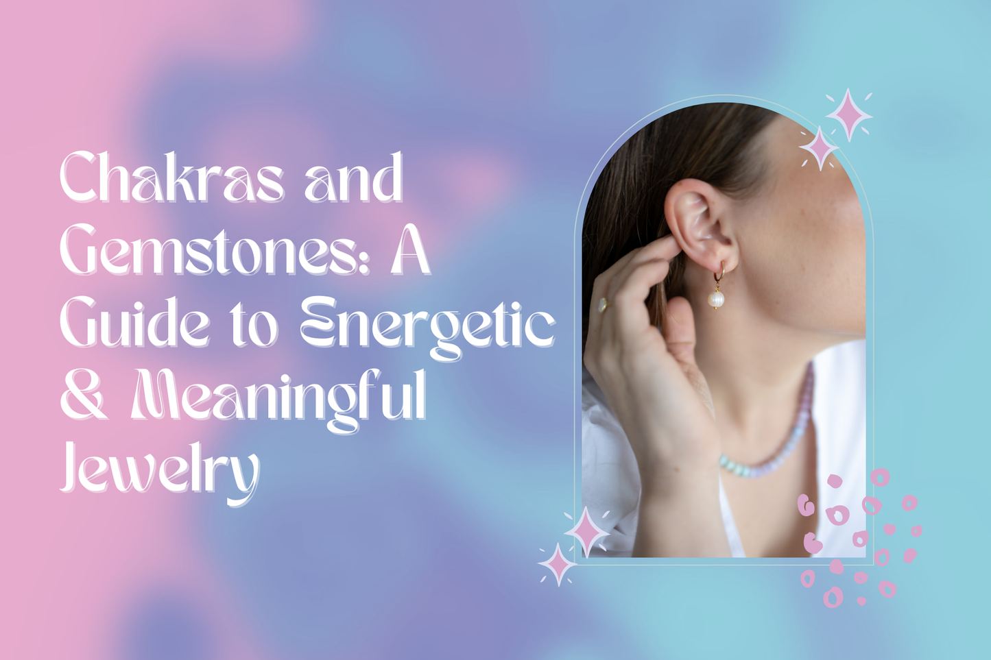 Chakras and Their Gemstones: A Guide to Energetic & Meaningful Jewelry