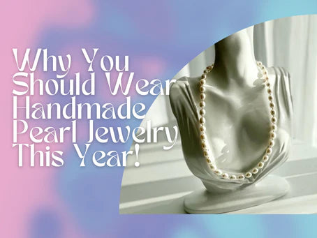 Why You Should Wear Handmade Pearl Jewelry this Year!