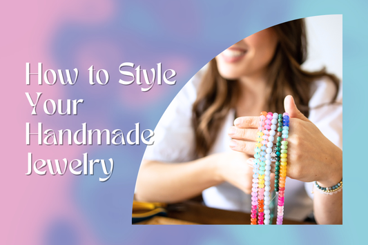 How to Style Handmade Jewelry: Your Guide to Layering, Pairing, & Creating Your Own Everyday Elegance